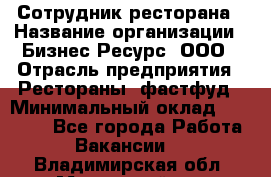 Сотрудник ресторана › Название организации ­ Бизнес Ресурс, ООО › Отрасль предприятия ­ Рестораны, фастфуд › Минимальный оклад ­ 24 000 - Все города Работа » Вакансии   . Владимирская обл.,Муромский р-н